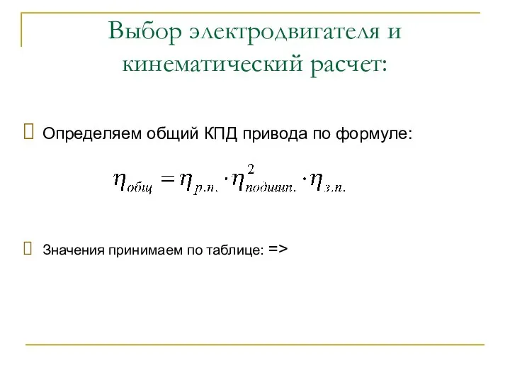 Выбор электродвигателя и кинематический расчет: Определяем общий КПД привода по формуле: Значения принимаем по таблице: =>