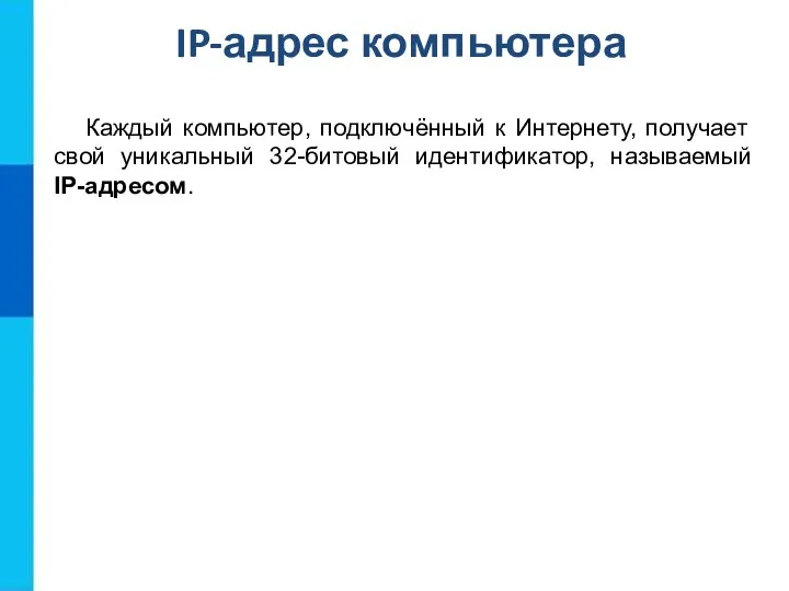 IP-адрес компьютера Каждый компьютер, подключённый к Интернету, получает свой уникальный 32-битовый идентификатор, называемый IP-адресом.