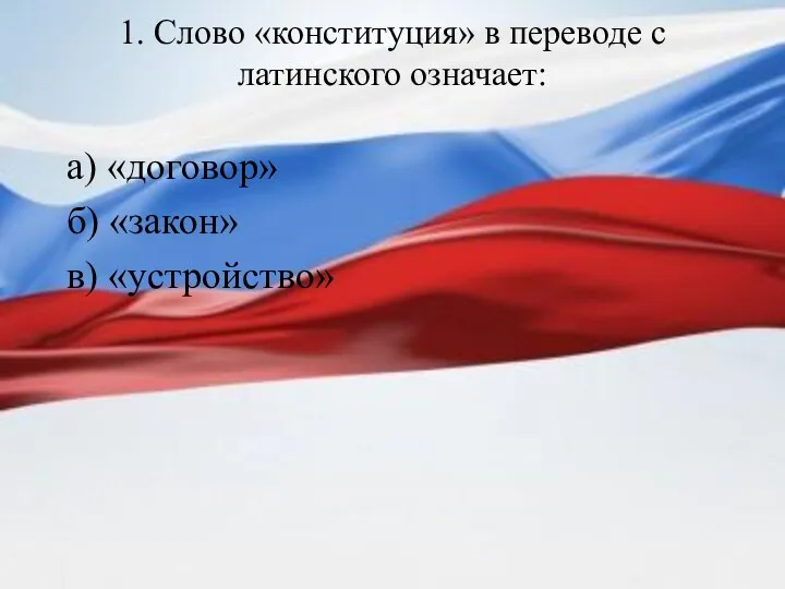 1. Слово «конституция» в переводе с латинского означает: а) «договор» б) «закон» в) «устройство»