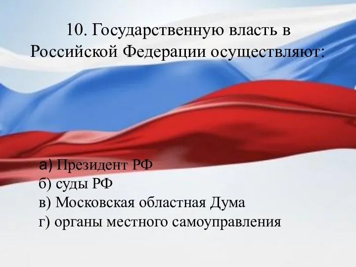 10. Государственную власть в Российской Федерации осуществляют: а) Президент РФ б) суды