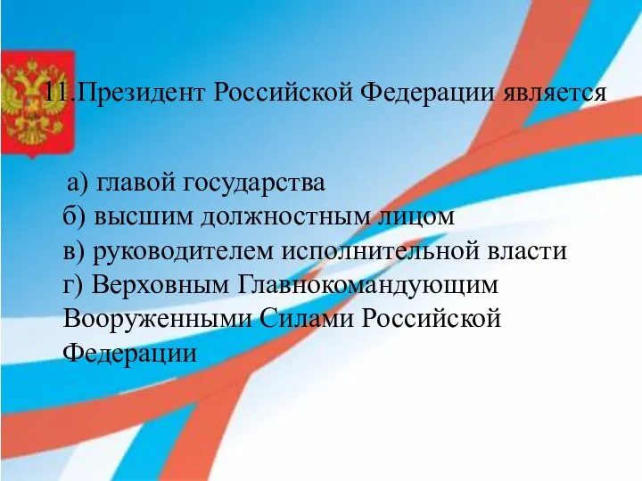 11.Президент Российской Федерации является а) главой государства б) высшим должностным лицом в)