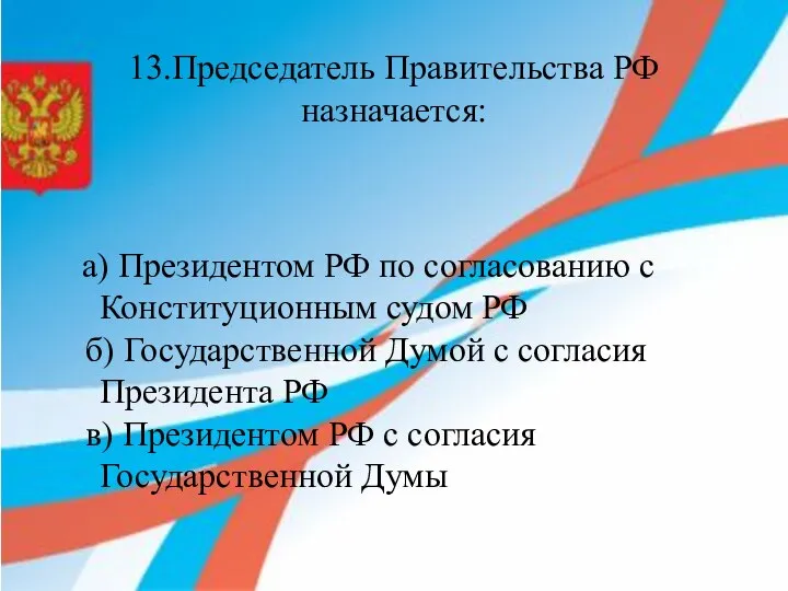 13.Председатель Правительства РФ назначается: а) Президентом РФ по согласованию с Конституционным судом