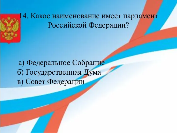 14. Какое наименование имеет парламент Российской Федерации? а) Федеральное Собрание б) Государственная Дума в) Совет Федерации