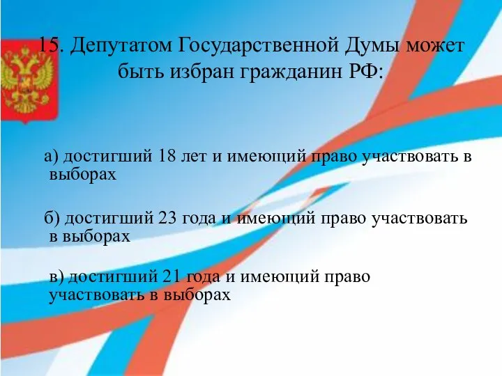 15. Депутатом Государственной Думы может быть избран гражданин РФ: а) достигший 18