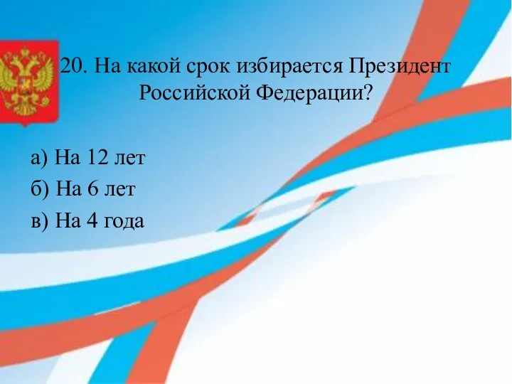 20. На какой срок избирается Президент Российской Федерации? а) На 12 лет