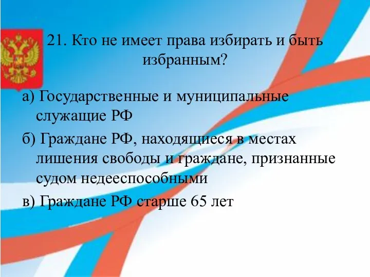 21. Кто не имеет права избирать и быть избранным? а) Государственные и