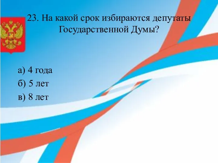 23. На какой срок избираются депутаты Государственной Думы? а) 4 года б)