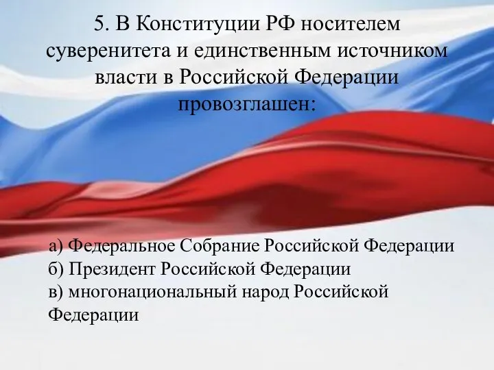5. В Конституции РФ носителем суверенитета и единственным источником власти в Российской