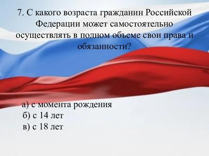 7. С какого возраста гражданин Российской Федерации может самостоятельно осуществлять в полном