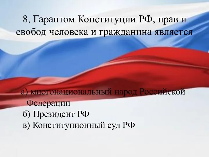 8. Гарантом Конституции РФ, прав и свобод человека и гражданина является а)