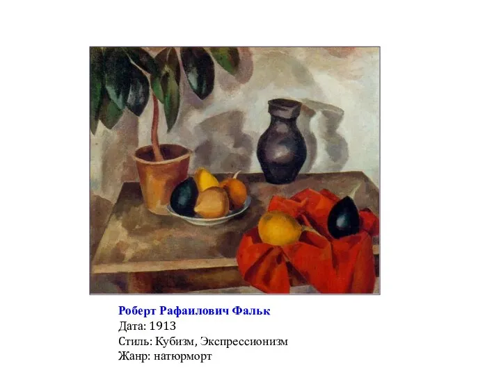Роберт Рафаилович Фальк Дата: 1913 Cтиль: Кубизм, Экспрессионизм Жанр: натюрморт