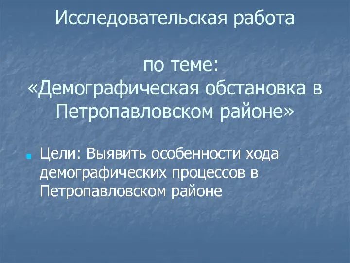 Исследовательская работа по теме: «Демографическая обстановка в Петропавловском районе» Цели: Выявить особенности