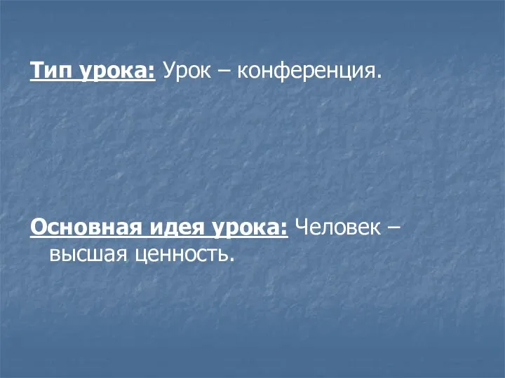 Тип урока: Урок – конференция. Основная идея урока: Человек – высшая ценность.