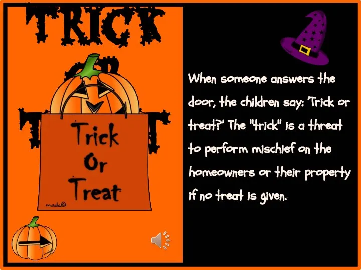 When someone answers the door, the children say: ’Trick or treat?’ The