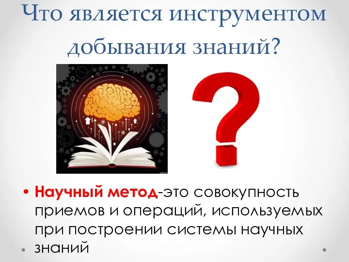 Что является инструментом добывания знаний? Научный метод-это совокупность приемов и операций, используемых