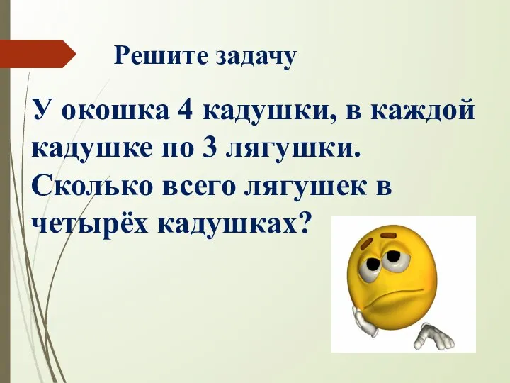 Решите задачу У окошка 4 кадушки, в каждой кадушке по 3 лягушки.