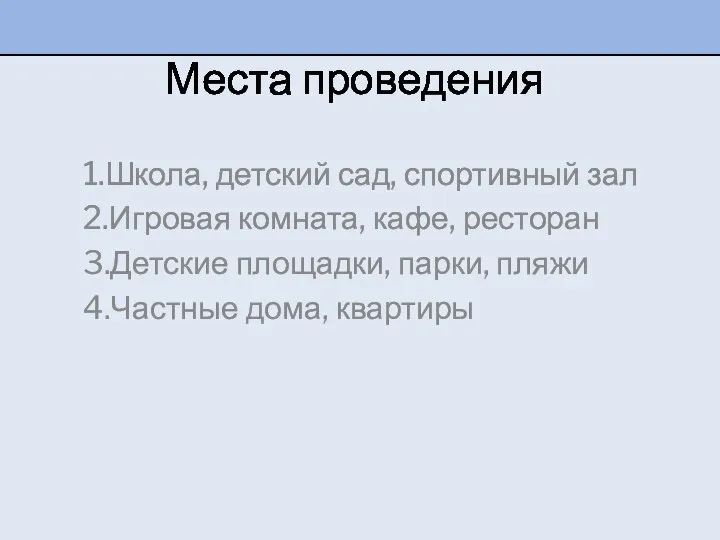 Места проведения 1.Школа, детский сад, спортивный зал 2.Игровая комната, кафе, ресторан 3.Детские