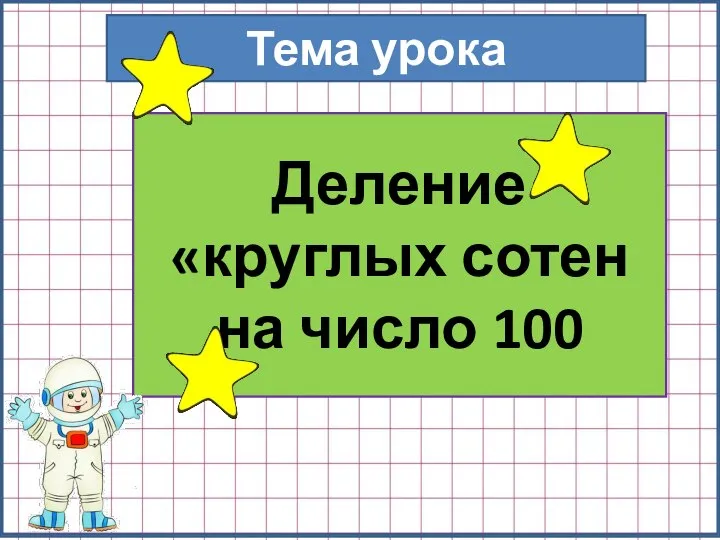 Тема урока Деление «круглых сотен на число 100