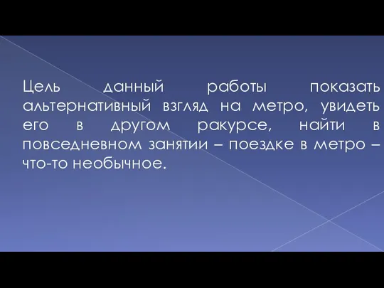 Цель данный работы показать альтернативный взгляд на метро, увидеть его в другом