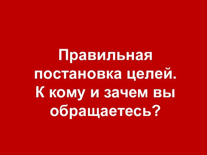 Правильная постановка целей. К кому и зачем вы обращаетесь?