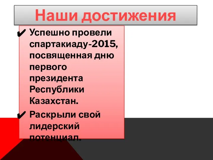 Наши достижения Успешно провели спартакиаду-2015, посвященная дню первого президента Республики Казахстан. Раскрыли свой лидерский потенциал.