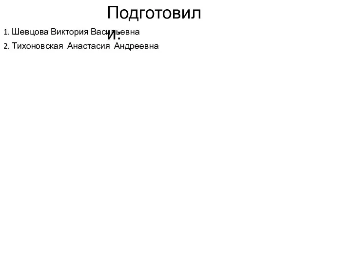 Подготовили: 1. Шевцова Виктория Васильевна 2. Тихоновская Анастасия Андреевна