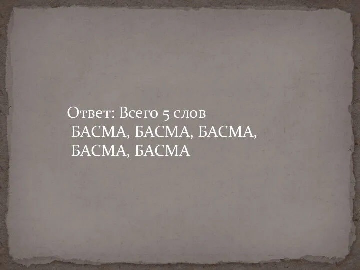 Ответ: Всего 5 слов БАСМА, БАСМА, БАСМА, БАСМА, БАСМА