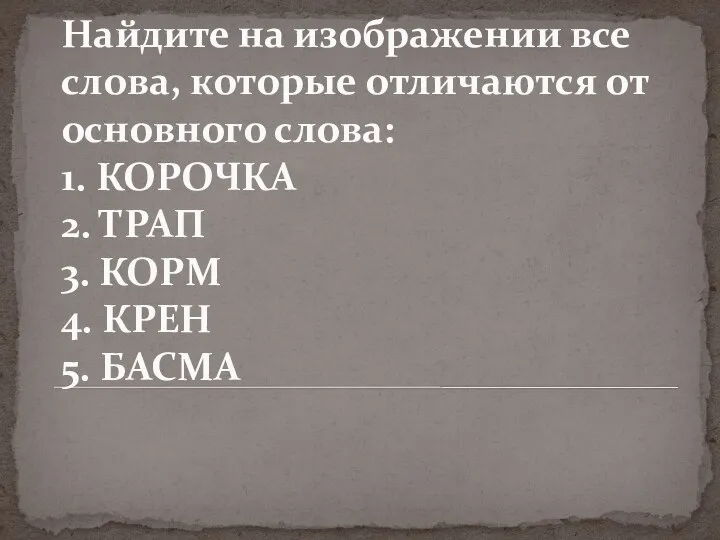 Найдите на изображении все слова, которые отличаются от основного слова: 1. КОРОЧКА