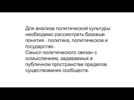 Для анализа политической культуры необходимо рассмотреть базовые понятия - политика, политическое и