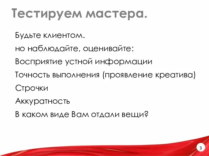 Тестируем мастера. 3 Будьте клиентом. но наблюдайте, оценивайте: Восприятие устной информации Точность