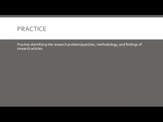 PRACTICE Practise identifying the research problem/question, methodology, and findings of research articles.