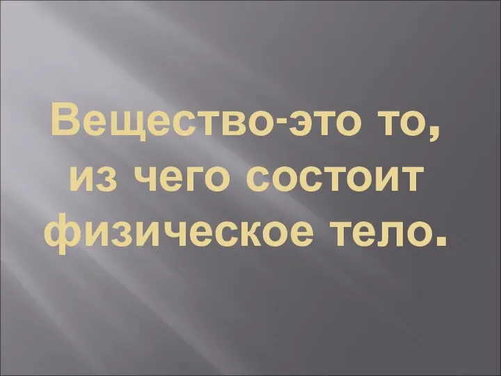 Вещество-это то, из чего состоит физическое тело.