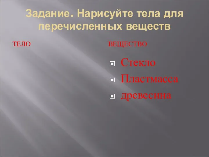 Задание. Нарисуйте тела для перечисленных веществ ТЕЛО ВЕЩЕСТВО Стекло Пластмасса древесина