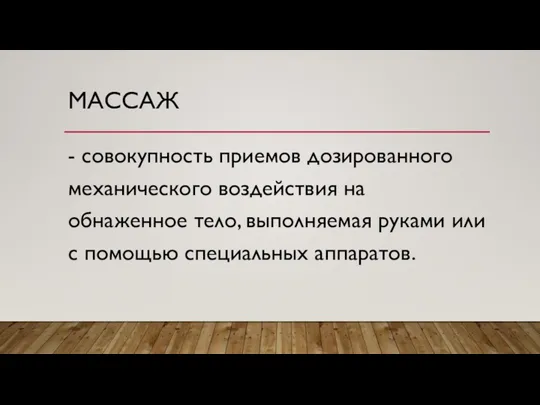 МАССАЖ - совокупность приемов дозированного механического воздействия на обнаженное тело, выполняемая руками