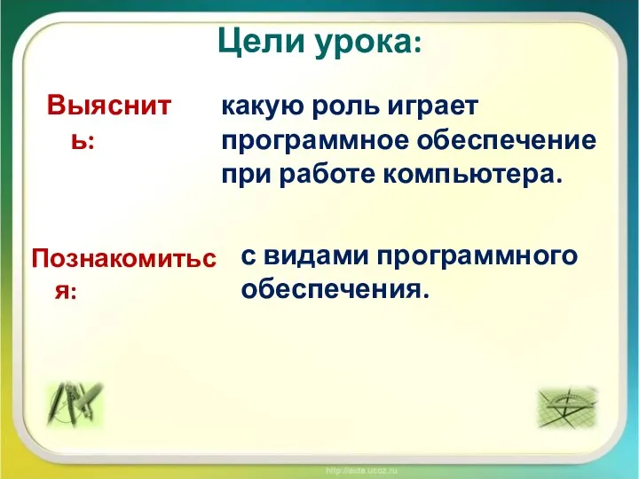 Цели урока: какую роль играет программное обеспечение при работе компьютера. Выяснить: Познакомиться: с видами программного обеспечения.