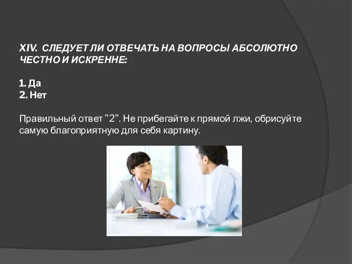 XIV. СЛЕДУЕТ ЛИ ОТВЕЧАТЬ НА ВОПРОСЫ АБСОЛЮТНО ЧЕСТНО И ИСКРЕННЕ: 1. Да