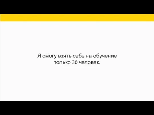 Я смогу взять себе на обучение только 30 человек.