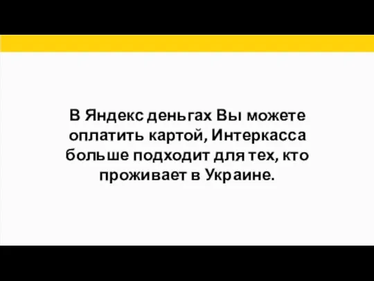В Яндекс деньгах Вы можете оплатить картой, Интеркасса больше подходит для тех, кто проживает в Украине.