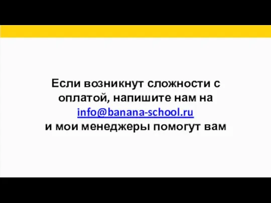Если возникнут сложности с оплатой, напишите нам на info@banana-school.ru и мои менеджеры помогут вам
