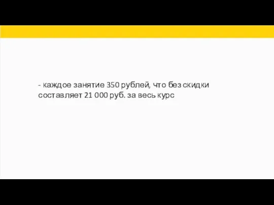 - каждое занятие 350 рублей, что без скидки составляет 21 000 руб. за весь курс
