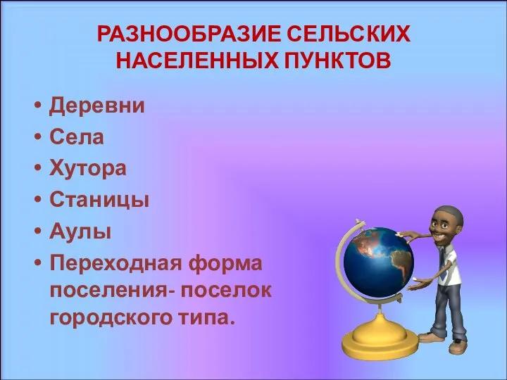 РАЗНООБРАЗИЕ СЕЛЬСКИХ НАСЕЛЕННЫХ ПУНКТОВ Деревни Села Хутора Станицы Аулы Переходная форма поселения- поселок городского типа.