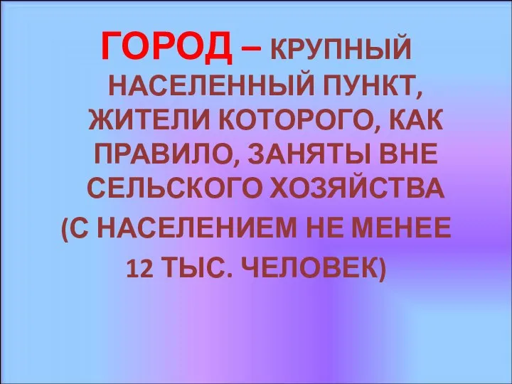 ГОРОД – КРУПНЫЙ НАСЕЛЕННЫЙ ПУНКТ, ЖИТЕЛИ КОТОРОГО, КАК ПРАВИЛО, ЗАНЯТЫ ВНЕ СЕЛЬСКОГО