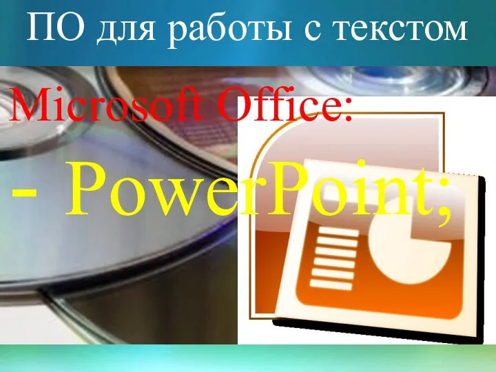 ПО для работы с текстом Microsoft Office: - PowerPoint;