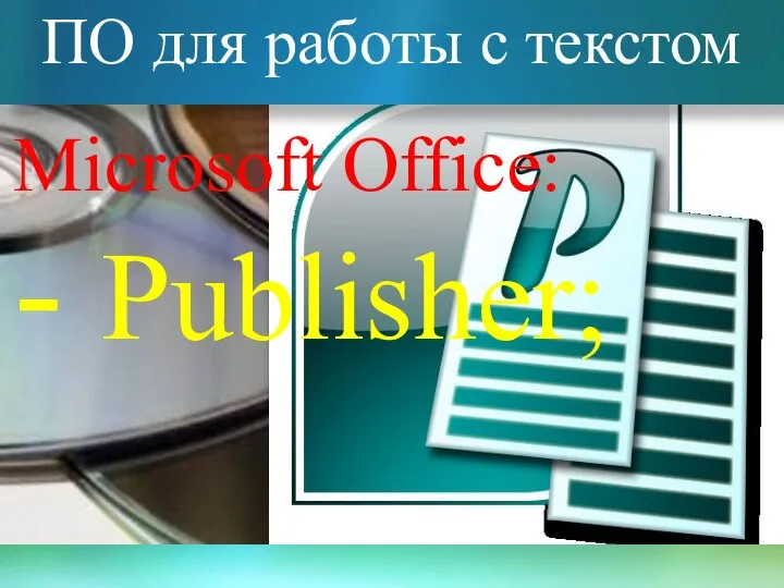 ПО для работы с текстом Microsoft Office: - Publisher;