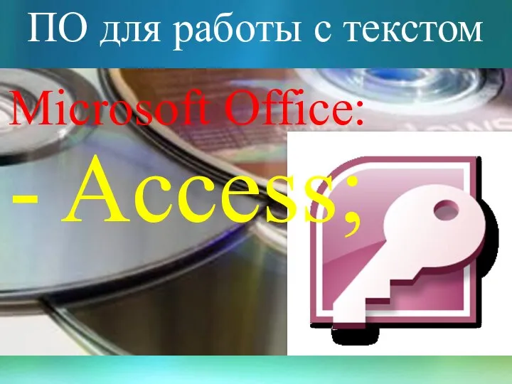 ПО для работы с текстом Microsoft Office: - Access;