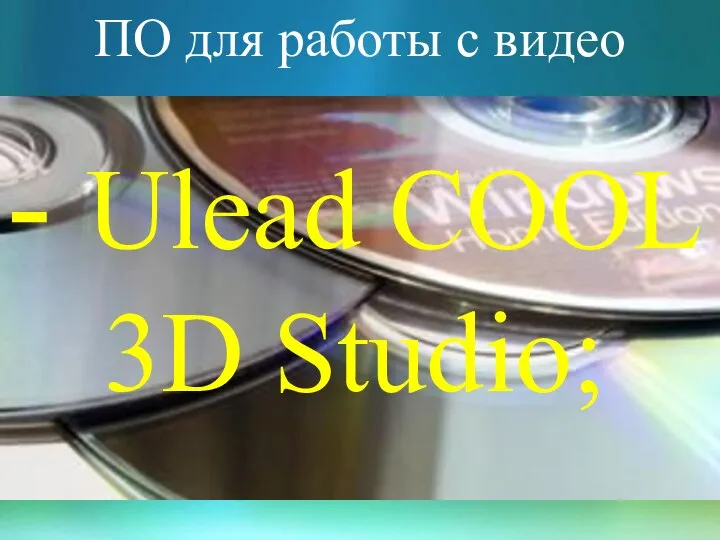 ПО для работы с видео - Ulead COOL 3D Studio;