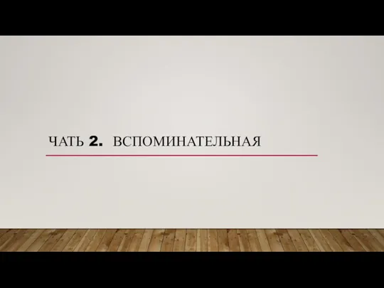 ЧАТЬ 2. ВСПОМИНАТЕЛЬНАЯ