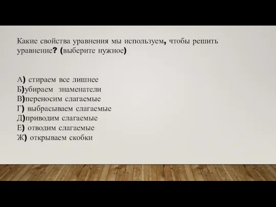 Какие свойства уравнения мы используем, чтобы решить уравнение? (выберите нужное) А) стираем