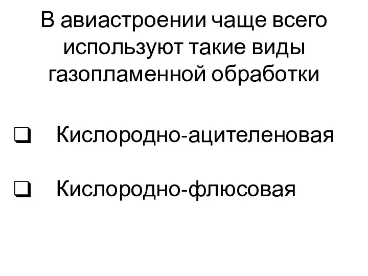 В авиастроении чаще всего используют такие виды газопламенной обработки Кислородно-ацителеновая Кислородно-флюсовая