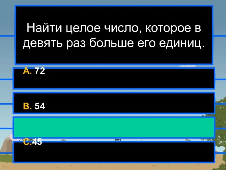 Найти целое число, которое в девять раз больше его единиц. A. 72